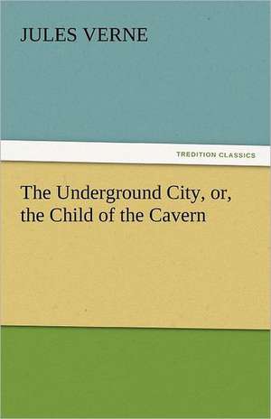 The Underground City, Or, the Child of the Cavern: His Poems with a Memoir de Jules Verne