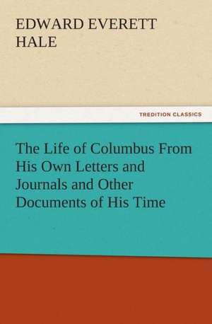 The Life of Columbus from His Own Letters and Journals and Other Documents of His Time: His Poems with a Memoir de Edward Everett Hale