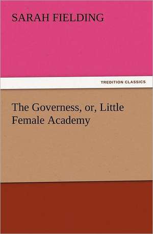 The Governess, Or, Little Female Academy: An Account of His Personal Life, Especially of Its Springs of Action as Revealed and Deepened by the Ordeal of War de Sarah Fielding