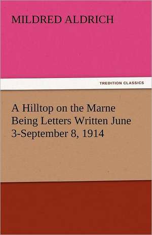 A Hilltop on the Marne Being Letters Written June 3-September 8, 1914 de Mildred Aldrich