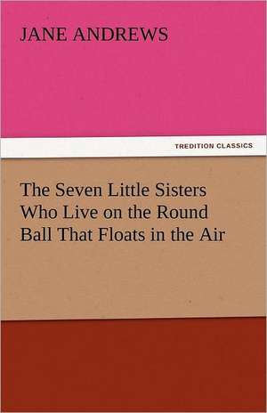 The Seven Little Sisters Who Live on the Round Ball That Floats in the Air de Jane Andrews