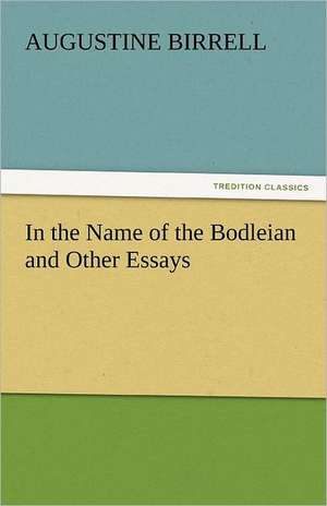 In the Name of the Bodleian and Other Essays de Augustine Birrell