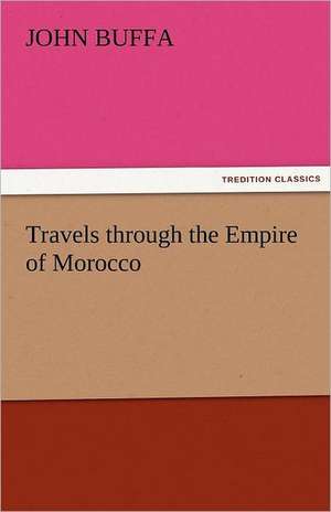 Travels Through the Empire of Morocco: The Way, the Truth, and the Life de John Buffa