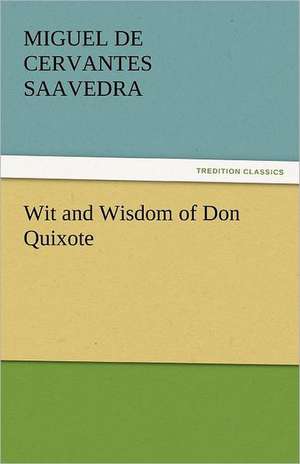 Wit and Wisdom of Don Quixote de Miguel de Cervantes Saavedra