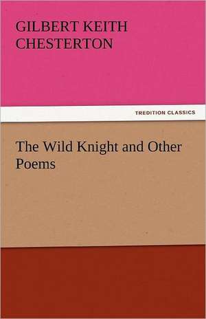 The Wild Knight and Other Poems de Gilbert Keith Chesterton