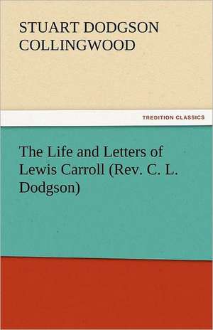 The Life and Letters of Lewis Carroll (REV. C. L. Dodgson): One Hundred Lyrics de Stuart Dodgson Collingwood