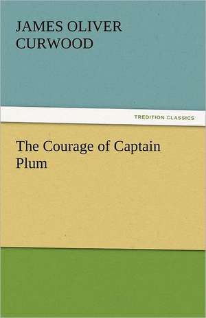 The Courage of Captain Plum de James Oliver Curwood