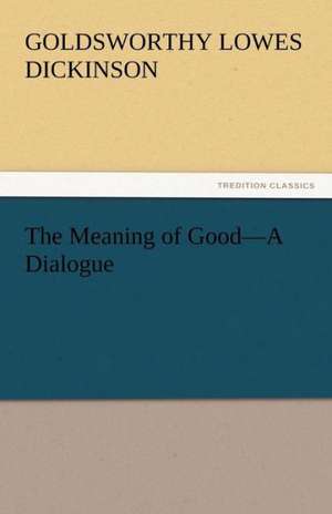 The Meaning of Good-A Dialogue de Goldsworthy Lowes Dickinson