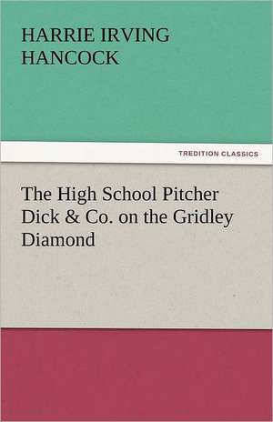 The High School Pitcher Dick & Co. on the Gridley Diamond de Harrie Irving Hancock