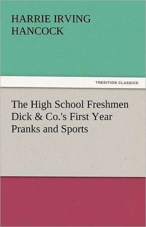 The High School Freshmen Dick & Co.'s First Year Pranks and Sports de Harrie Irving Hancock