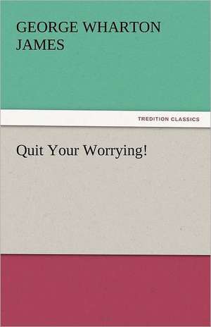 Quit Your Worrying! de George Wharton James