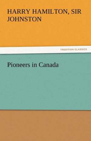 Pioneers in Canada de Sir Harry Hamilton Johnston