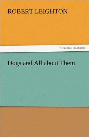 Dogs and All about Them de Robert Leighton