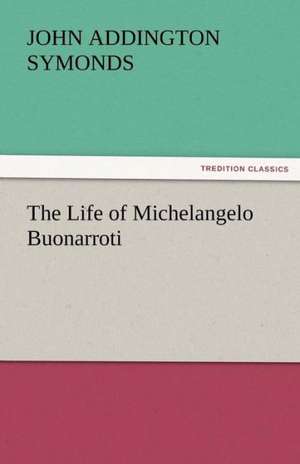 The Life of Michelangelo Buonarroti de John Addington Symonds