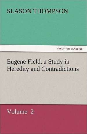 Eugene Field, a Study in Heredity and Contradictions de Slason Thompson