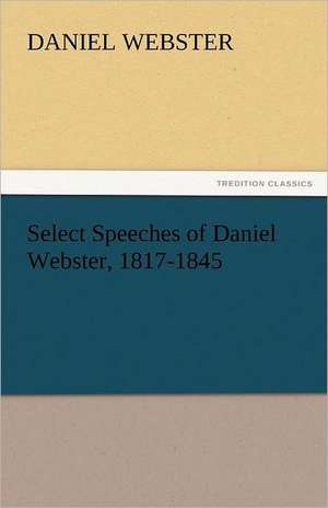 Select Speeches of Daniel Webster, 1817-1845 de Daniel Webster