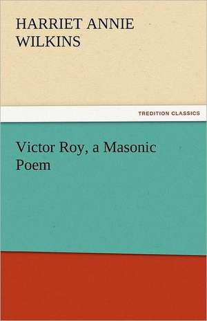 Victor Roy, a Masonic Poem de Harriet Annie Wilkins