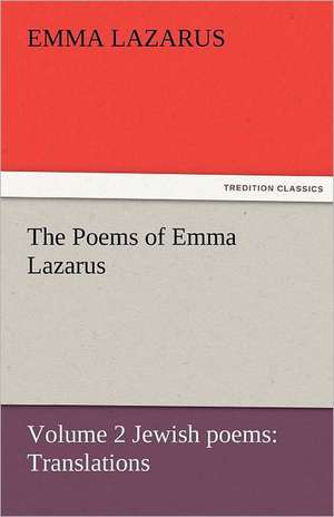 The Poems of Emma Lazarus, Volume 2 Jewish Poems: Translations de Emma Lazarus