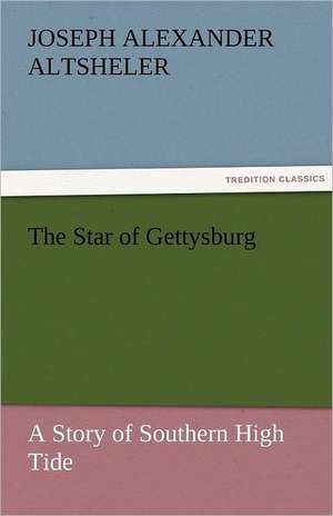 The Star of Gettysburg a Story of Southern High Tide: The Autobiography of a Dutch Boy Fifty Years After de Joseph A. (Joseph Alexander) Altsheler