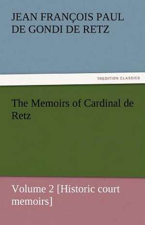 The Memoirs of Cardinal de Retz - Volume 2 [Historic Court Memoirs]: The Autobiography of a Dutch Boy Fifty Years After de Jean François Paul de Gondi de Retz