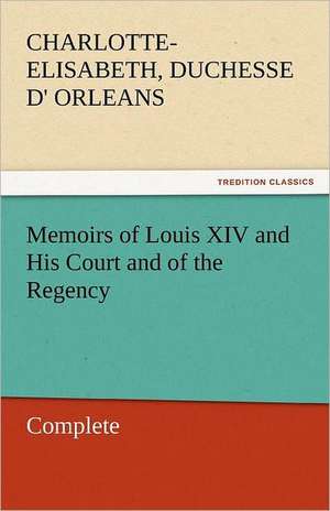 Memoirs of Louis XIV and His Court and of the Regency - Complete de Charlotte-Elisabeth Duchesse d' Orleans