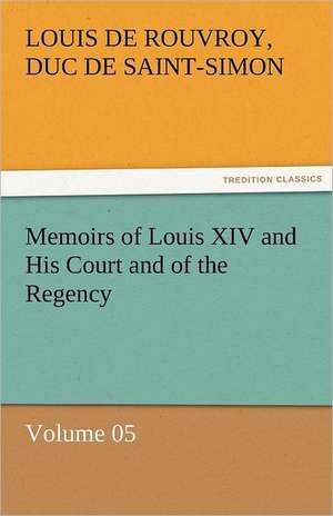 Memoirs of Louis XIV and His Court and of the Regency - Volume 05 de duc de Saint Simon Louis De Rouvroy