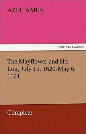 The Mayflower and Her Log, July 15, 1620-May 6, 1621 - Complete de Azel Ames