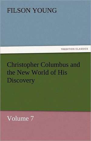 Christopher Columbus and the New World of His Discovery - Volume 7 de Filson Young