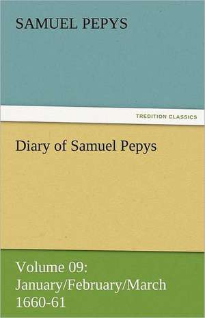 Diary of Samuel Pepys - Volume 09: January/February/March 1660-61 de Samuel Pepys