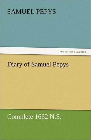 Diary of Samuel Pepys - Complete 1662 N.S. de Samuel Pepys