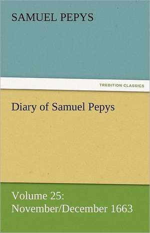 Diary of Samuel Pepys - Volume 25: November/December 1663 de Samuel Pepys