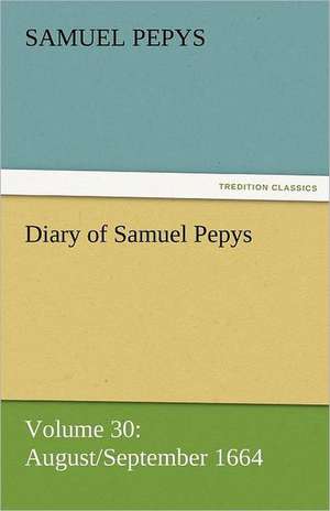 Diary of Samuel Pepys - Volume 30: August/September 1664 de Samuel Pepys