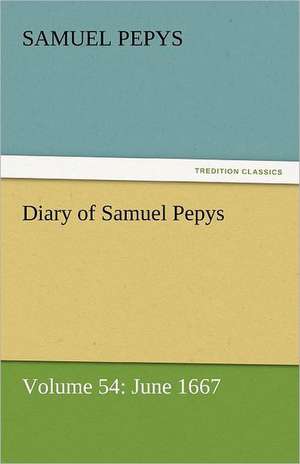 Diary of Samuel Pepys - Volume 54: June 1667 de Samuel Pepys