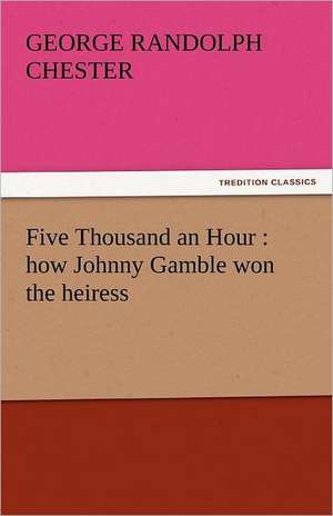 Five Thousand an Hour: How Johnny Gamble Won the Heiress de George Randolph Chester