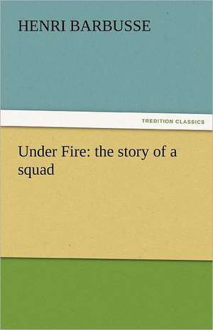 Under Fire: The Story of a Squad de Henri Barbusse