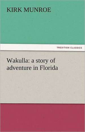 Wakulla: A Story of Adventure in Florida de Kirk Munroe