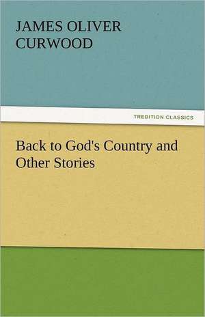 Back to God's Country and Other Stories de James Oliver Curwood