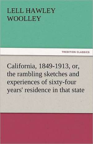 California, 1849-1913, Or, the Rambling Sketches and Experiences of Sixty-Four Years' Residence in That State: Stories from Life de L. H. (Lell Hawley) Woolley