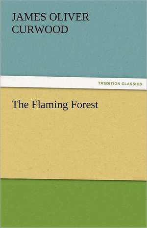 The Flaming Forest de James Oliver Curwood