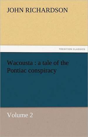 Wacousta: A Tale of the Pontiac Conspiracy - Volume 2 de John Richardson