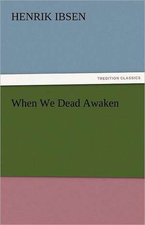 When We Dead Awaken de Henrik Ibsen