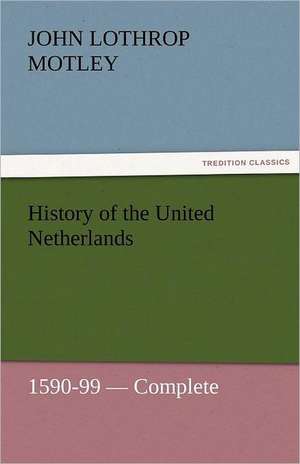 History of the United Netherlands, 1590-99 - Complete de John Lothrop Motley