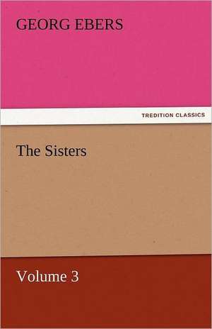 The Sisters - Volume 3 de Georg Ebers