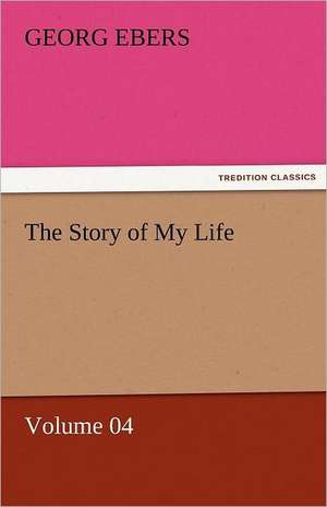 The Story of My Life - Volume 04 de Georg Ebers