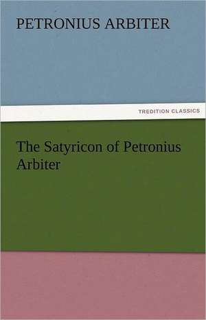 The Satyricon of Petronius Arbiter de Petronius Arbiter