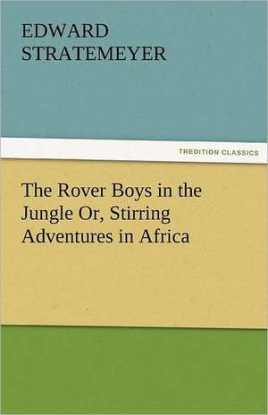 The Rover Boys in the Jungle Or, Stirring Adventures in Africa de Edward Stratemeyer