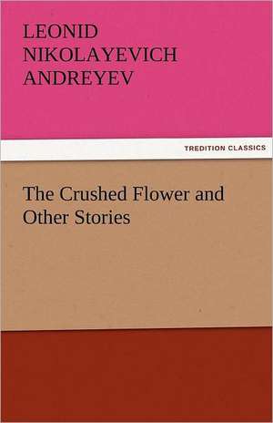 The Crushed Flower and Other Stories de Leonid Nikolayevich Andreyev