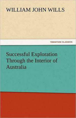 Successful Exploration Through the Interior of Australia de William John Wills