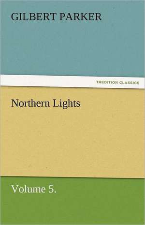 Northern Lights, Volume 5. de Gilbert Parker