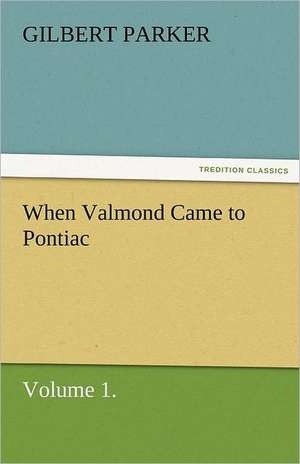 When Valmond Came to Pontiac, Volume 1. de Gilbert Parker